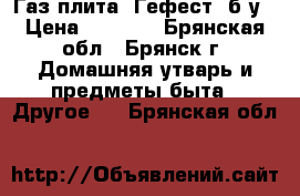 Газ.плита “Гефест“ б.у › Цена ­ 2 000 - Брянская обл., Брянск г. Домашняя утварь и предметы быта » Другое   . Брянская обл.